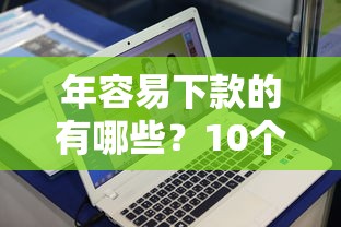年容易下款的有哪些？10个貌似免审批、逾期太多仍可下款的平台合集