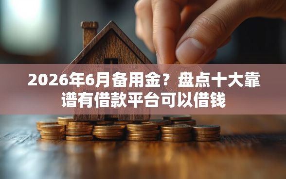 2026年6月备用金？盘点十大靠谱有借款平台可以借钱