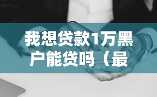 我想贷款1万黑户能贷吗（最新发布！）7个征信黑了平台能借到钱