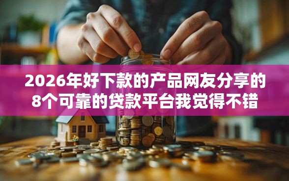 2026年好下款的产品网友分享的8个可靠的贷款平台我觉得不错！