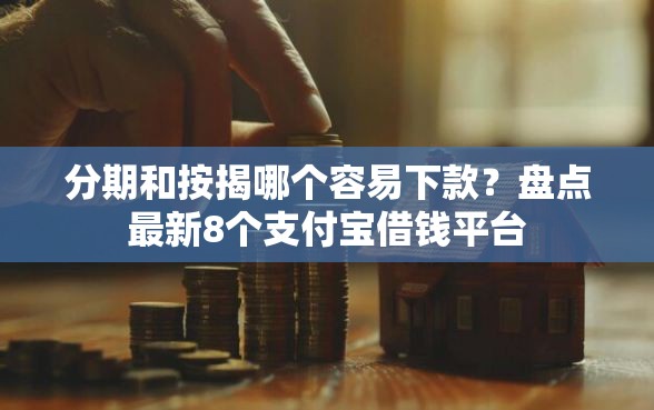 分期和按揭哪个容易下款？盘点最新8个支付宝借钱平台