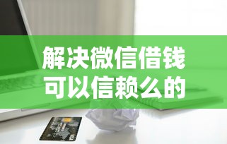 解决微信借钱可以信赖么的8个苹果贷款平台分享