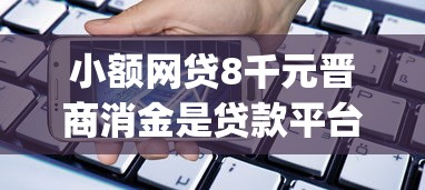 小额网贷8千元晋商消金是贷款平台，18岁贷款app哪个容易下款快的8个平台介绍
