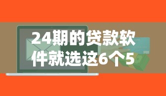 24期的贷款软件就选这6个5000元有啥贷款平台容易过的
