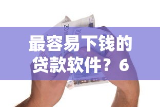 最容易下钱的贷款软件？6个靠谱芝麻信用可以借钱的口子推荐