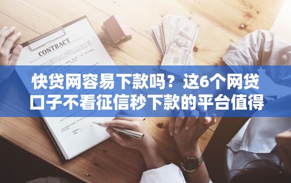 快贷网容易下款吗？这6个网贷口子不看征信秒下款的平台值得一试