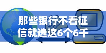 那些银行不看征信就选这6个6千元能借20000的贷款平台