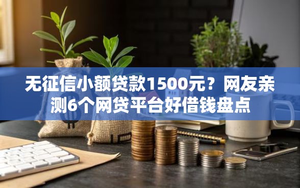 无征信小额贷款1500元？网友亲测6个网贷平台好借钱盘点