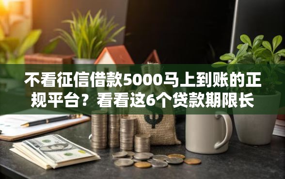 不看征信借款5000马上到账的正规平台？看看这6个贷款期限长的平台怎么样