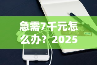 急需7千元怎么办？2025年支付宝贷款试试这7个无门槛平台