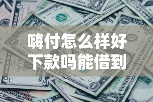 嗨付怎么样好下款吗能借到钱吗？8千元无门槛借款8个平台推荐