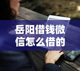 岳阳借钱微信怎么借的呀就选这7个7千元微博专享借钱平台
