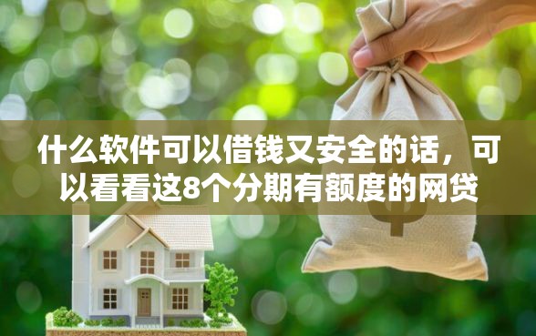 什么软件可以借钱又安全的话，可以看看这8个分期有额度的网贷口子