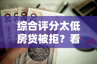 综合评分太低房贷被拒？看看这7个贷款平台有没有能下款的