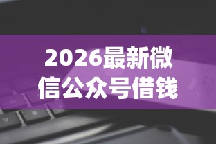 2026最新微信公众号借钱好用推荐（支持微信），8个不看征信无视黑白百分百下款app无私分享