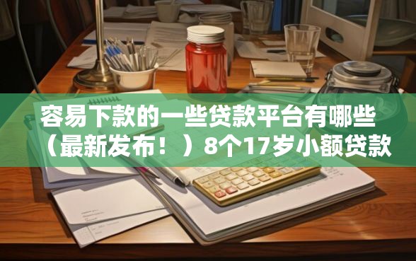 容易下款的一些贷款平台有哪些（最新发布！）8个17岁小额贷款平台