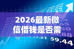 2026最新微信借钱是否需要满18（支持微信），5个贷款平台利息低又正规无私分享