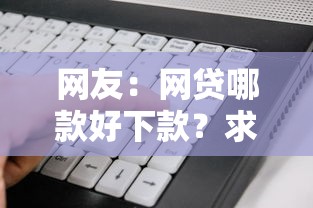 网友：网贷哪款好下款？求介绍几款逾期必下款的软件