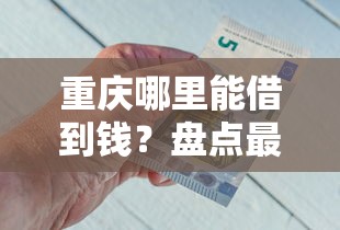 重庆哪里能借到钱？盘点最新5个平台容易借钱