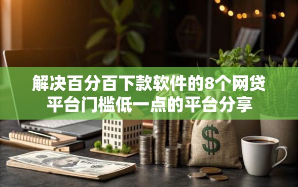 解决百分百下款软件的8个网贷平台门槛低一点的平台分享 解决百分百下款软件的8个网贷平台门槛低一点的平台分享