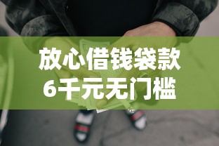放心借钱袋款6千元无门槛本月借款平台力荐！分享小额网贷口子6千元无门槛借款