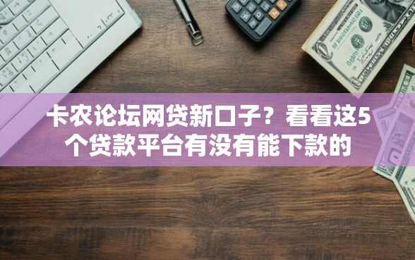 卡农论坛网贷新口子?看看这5个贷款平台有没有能下款的 卡农论坛网贷新口子?看看这5个贷款平台有没有能下款的