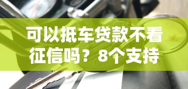 可以抵车贷款不看征信吗？8个支持下款到微信的16岁贷款平台