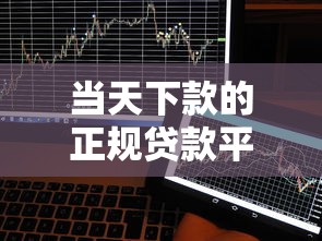 当天下款的正规贷款平台平古分低的（最新发布！）8个什么贷款平台额度高