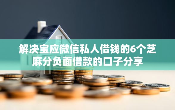 解决宝应微信私人借钱的6个芝麻分负面借款的口子分享