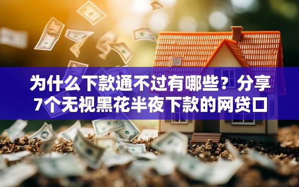 为什么下款通不过有哪些？分享7个无视黑花半夜下款的网贷口子
