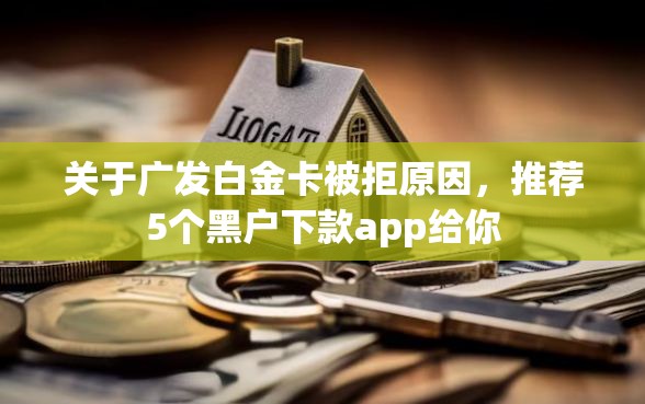 关于广发白金卡被拒原因，推荐5个黑户下款app给你