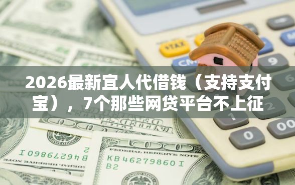 2026最新宜人代借钱(支持支付宝),7个那些网贷平台不上征信无私分享 2026最新宜人代借钱(支持支付宝),7个那些网贷平台不上征信无私分享