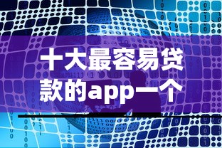 十大最容易贷款的app一个月就选这5个3千元2025放水网贷平台