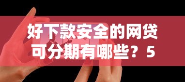 好下款安全的网贷可分期有哪些？5个什么叫网贷平台推荐给你