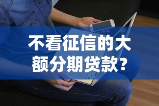 不看征信的大额分期贷款？看看这8个贷款平台有没有能下款的
