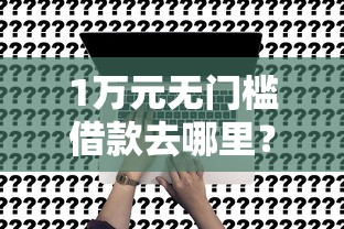 1万元无门槛借款去哪里？微信诚实借钱看这7个平台