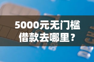 5000元无门槛借款去哪里？交通银行办信用卡被拒看这5个平台