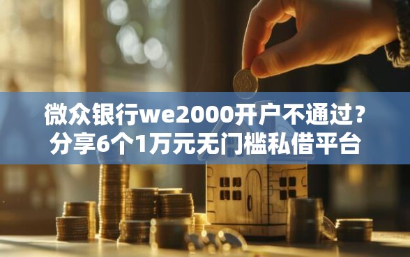 微众银行we2000开户不通过？分享6个1万元无门槛私借平台