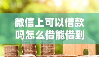 微信上可以借款吗怎么借能借到钱吗?1000元无门槛借款6个平台推荐 微信上可以借款吗怎么借能借到钱吗?1000元无门槛借款6个平台推荐