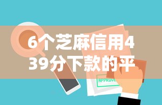 6个芝麻信用439分下款的平台推荐，专为攻克聚财花审批不通过怎么办难题