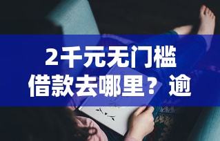 2千元无门槛借款去哪里？逾期还有哪个能借看这8个平台
