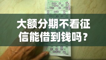 大额分期不看征信能借到钱吗？3000元无门槛借款7个平台推荐