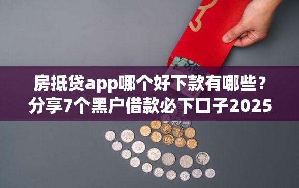 房抵贷app哪个好下款有哪些？分享7个黑户借款必下口子2025