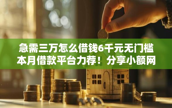急需三万怎么借钱6千元无门槛本月借款平台力荐！分享小额网贷口子6千元无门槛借款