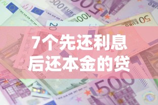 7个先还利息后还本金的贷款平台推荐，专为攻克教练微信借钱怎么办难题