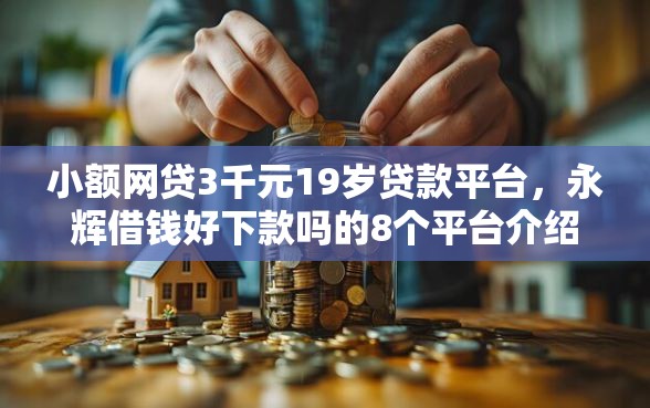 小额网贷3千元19岁贷款平台，永辉借钱好下款吗的8个平台介绍