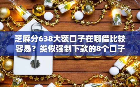 芝麻分638大额口子在哪借比较容易？类似强制下款的8个口子参考