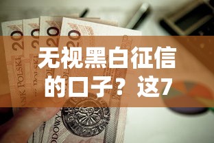 无视黑白征信的口子？这7个贷款平台容易通过值得一试