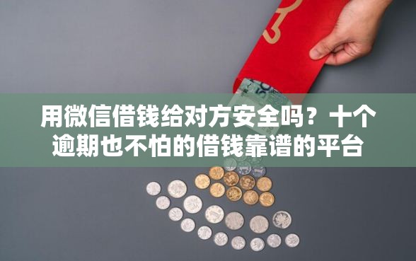 用微信借钱给对方安全吗？十个逾期也不怕的借钱靠谱的平台