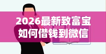 2026最新致富宝如何借钱到微信（支持微信），6个黑户借钱最好下款平台无私分享